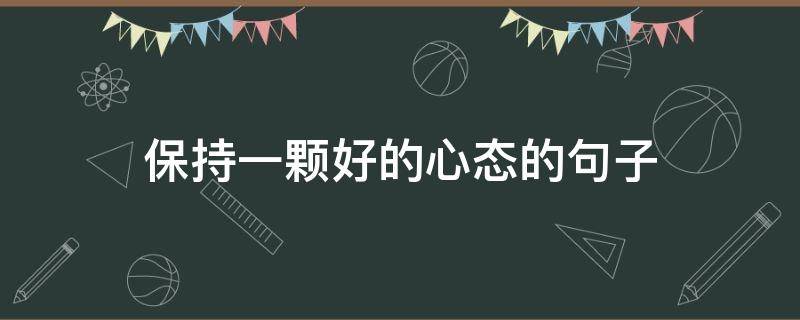 保持一颗好的心态的句子（要保持好的心态的句子）