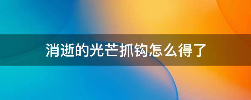 消逝的光芒抓钩怎么得了（消逝的光芒抓钩在哪里）