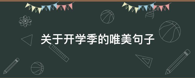 关于开学季的唯美句子（关于开学季的唯美句子精选100句）