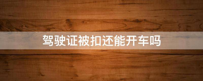 驾驶证被扣还能开车吗（驾驶证被扣还能开车吗?）