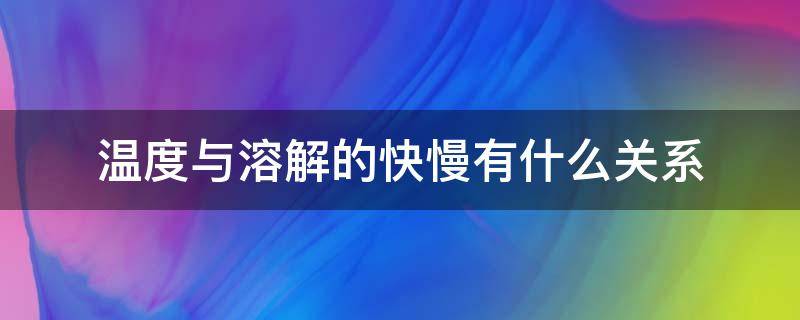 温度与溶解的快慢有什么关系（固体物质溶解快慢与温度的关系）