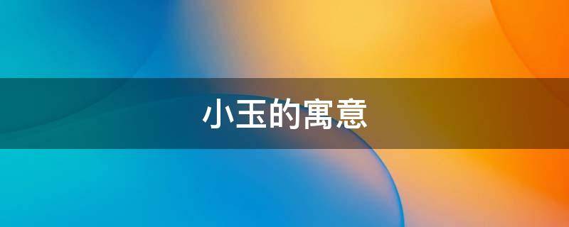 小玉的寓意 小玉这个名字寓意