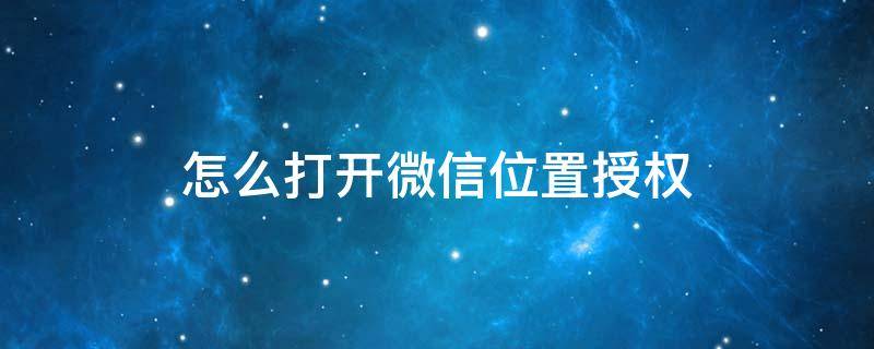 怎么打开微信位置授权（怎么打开微信位置授权管理）
