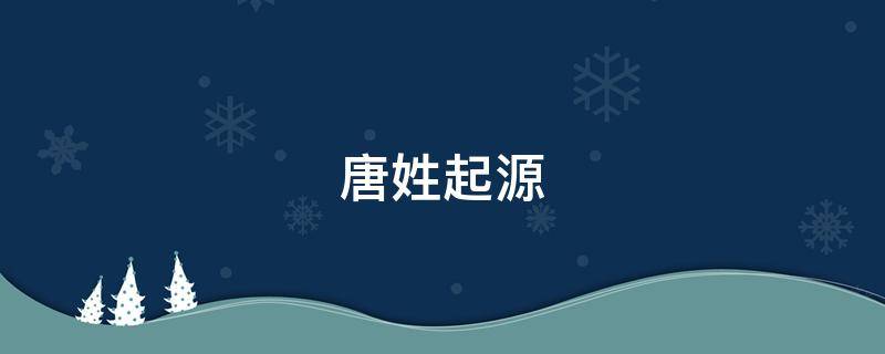 唐姓起源（江苏唐姓起源）