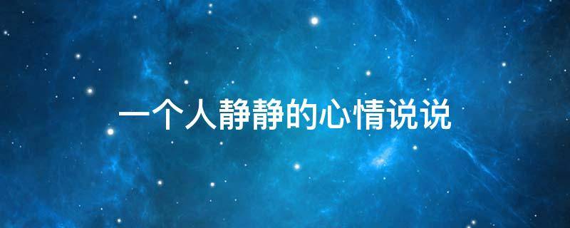 一个人静静的心情说说（一个人静静的心情说说唯美句子）