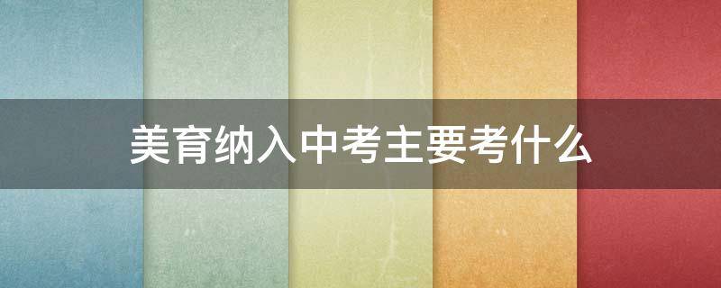 美育纳入中考主要考什么（美育纳入中考主要考什么乐器）