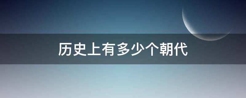 历史上有多少个朝代 历史中有多少个朝代