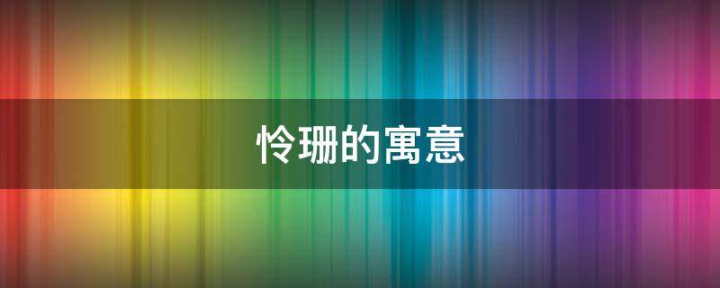 怜珊的寓意（惜珊的意思）