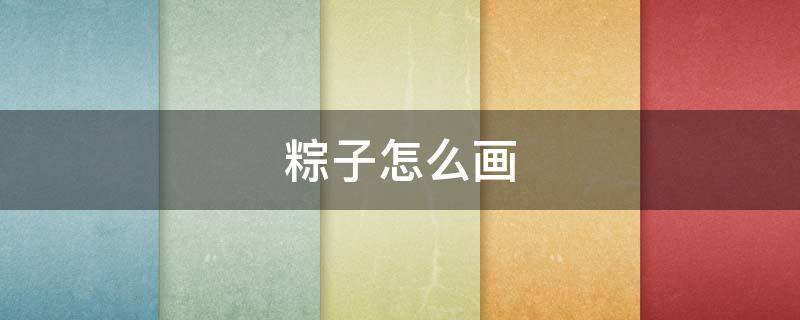 粽子怎么画（粽子怎么画 可爱）