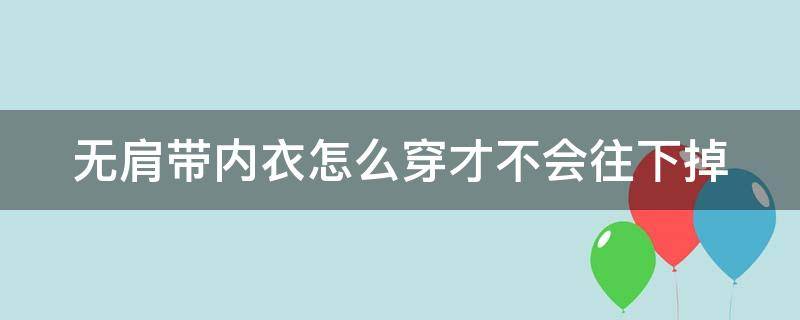 无肩带内衣怎么穿才不会往下掉 无肩带内衣怎么穿才不会往下掉视频