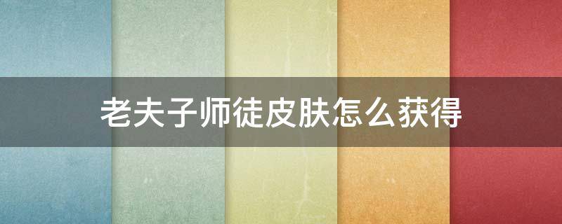 老夫子师徒皮肤怎么获得 老夫子师傅皮肤怎么获得