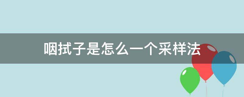 咽拭子是怎么一个采样法（咽拭子采样是什么原理）