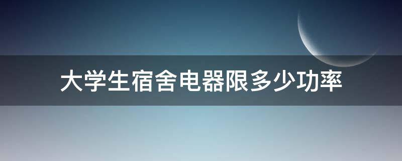 大学生宿舍电器限多少功率 大学生宿舍电器限多少功率合适