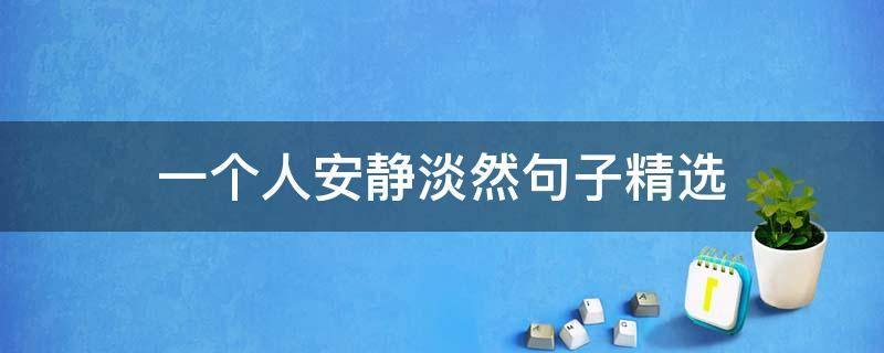 一个人安静淡然句子精选（一个人安静淡然的短句）