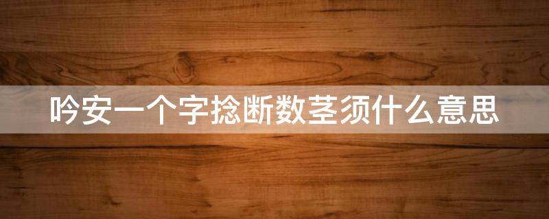 吟安一个字捻断数茎须什么意思 吟安一个字捻断数茎须表达什么意思