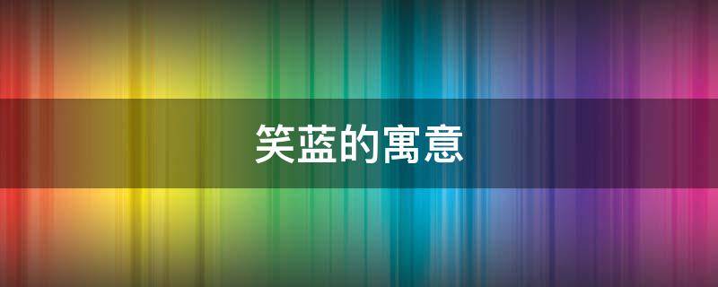 笑蓝的寓意（蓝笑是什么意思）
