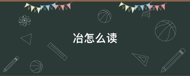 冶怎么读（澶怎么读）