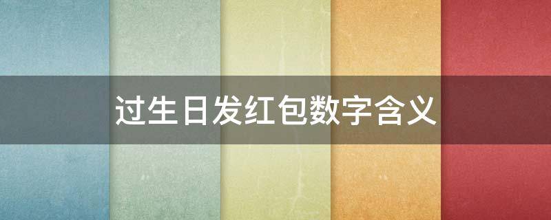 过生日发红包数字含义（儿子过生日发红包数字含义）
