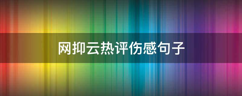 网抑云热评伤感句子（网抑云热评最伤感的话）