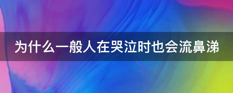 为什么一般人在哭泣时也会流鼻涕 为什么一般人在哭泣时也会流鼻涕?