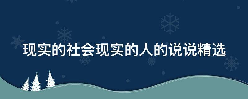 现实的社会现实的人的说说精选（现实的社会现实的人的说说精选短句）