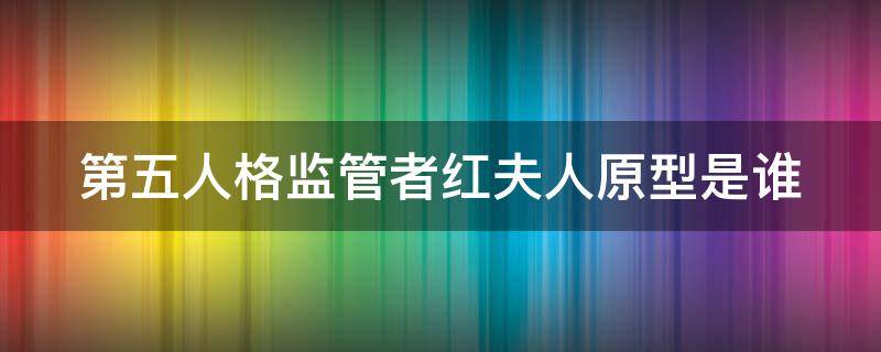 第五人格监管者红夫人原型是谁（第五人格监管者背景故事红夫人）