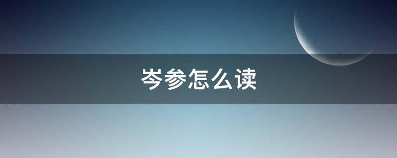 岑参怎么读 古代诗人岑参怎么读