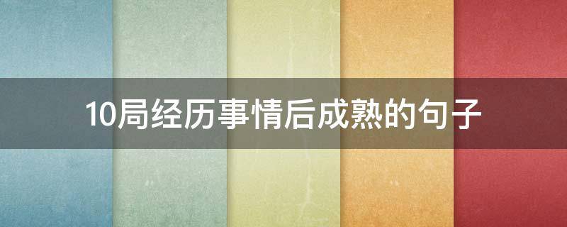 10局经历事情后成熟的句子