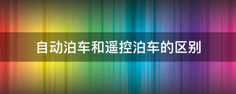 自动泊车和遥控泊车的区别 自动泊车和遥控泊车的区别是什么