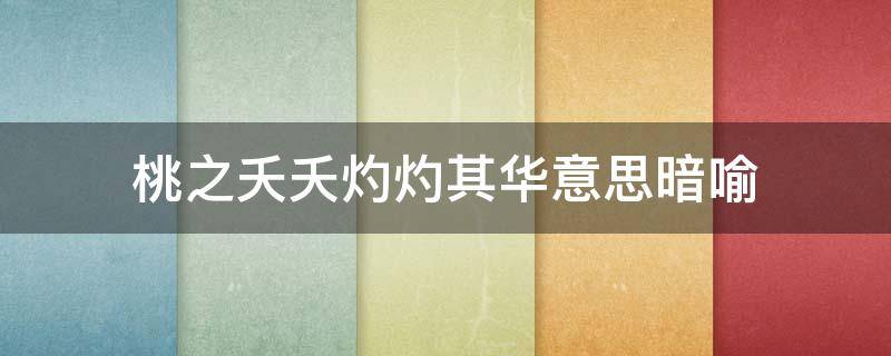 桃之夭夭灼灼其华意思暗喻 桃之夭夭灼灼其华之子于归宜其室家什么意思