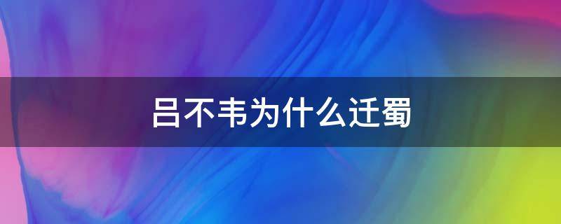 吕不韦为什么迁蜀 吕不韦入蜀了吗