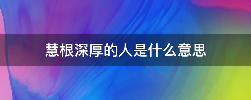 慧根深厚的人是什么意思（慧根的人是指什么意思）