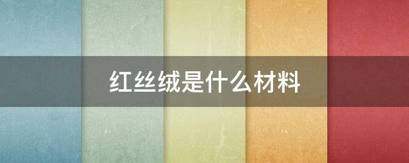 红丝绒是什么材料（红丝绒是什么材料做的）