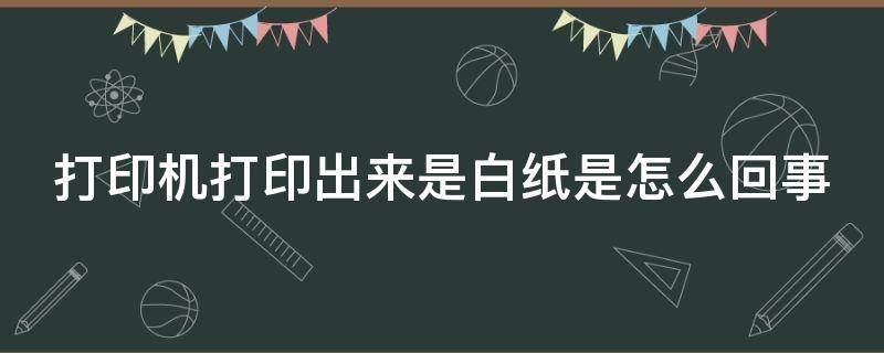 打印机打印出来是白纸是怎么回事