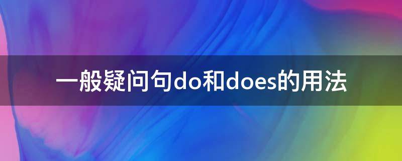 一般疑问句do和does的用法（一般疑问句do和does的用法教案）