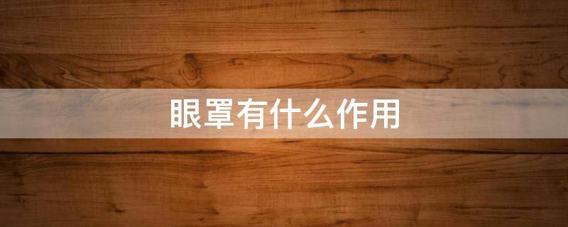眼罩有什么作用（加热眼罩有什么作用）