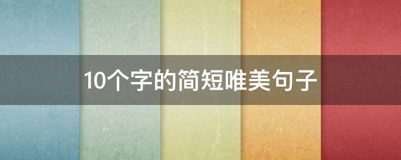 10个字的唯美句子 10个字的唯美句子十个字的唯美句子