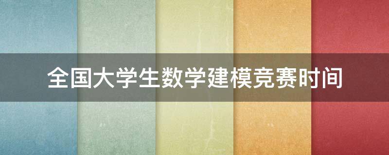 全国大学生数学建模竞赛时间 2023年全国大学生数学建模竞赛时间