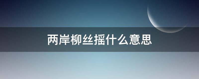 两岸柳丝摇什么意思（两岸垂杨柳）