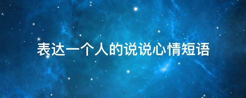 表达一个人的说说心情短语（表达一个人的说说心情短语图片）