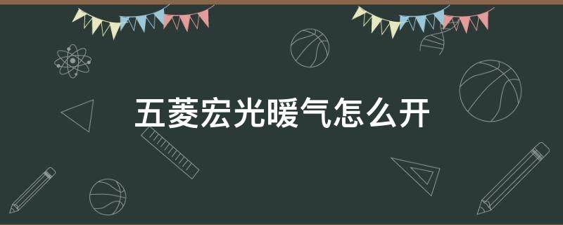 五菱宏光暖气怎么开（五菱宏光暖气怎么开启）
