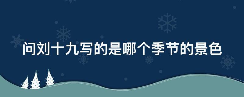 问刘十九写的是哪个季节的景色 问刘十九写的是哪个季节的景色的诗