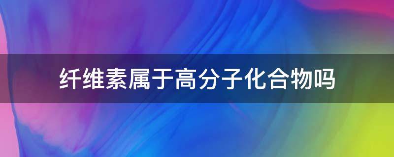 纤维素属于高分子化合物吗
