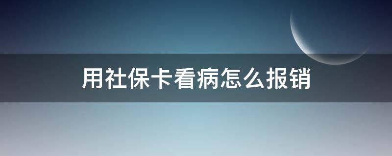 用社保卡看病怎么报销 用社保卡看病怎么报销医药费