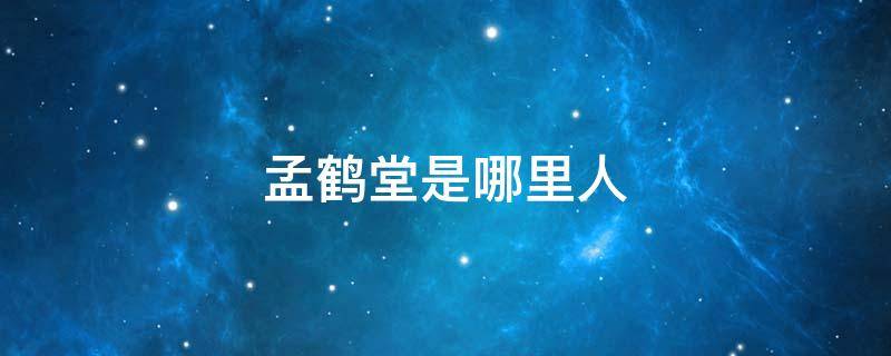 孟鹤堂是哪里人（孟鹤堂是哪里人?）