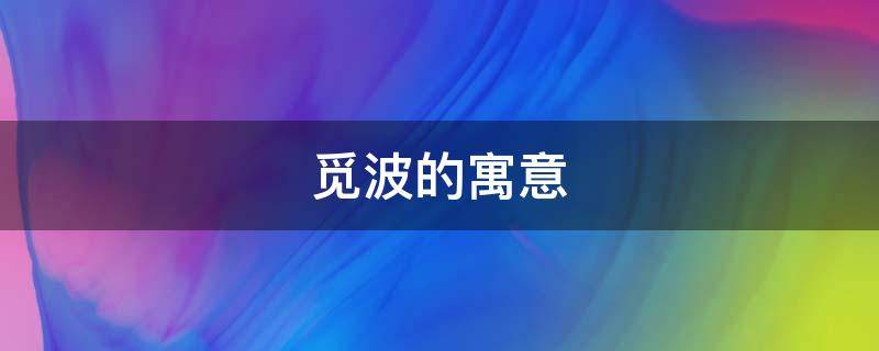觅波的寓意（带波的诗句寓意好的）