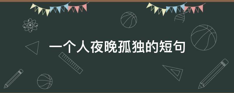 一个人夜晚孤独的短句 一个人夜晚孤独的短句说说