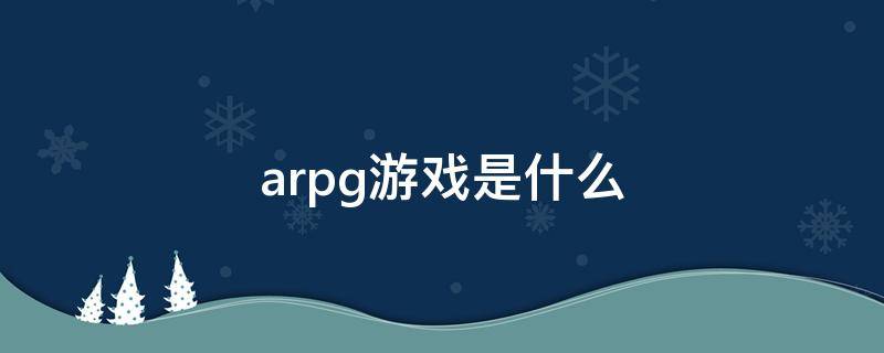 arpg游戏是什么（arpg游戏是什么类型）