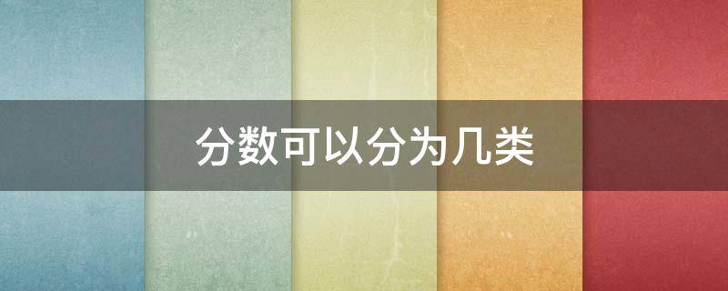 分数可以分为几类 分数可以分为几类?分类的标准是什么?