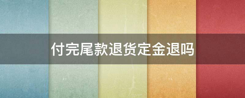 付完尾款退货定金退吗（京东付完尾款退货定金退吗）